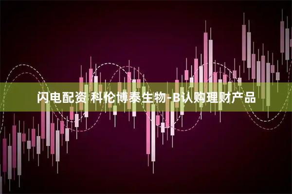 闪电配资 科伦博泰生物-B认购理财产品
