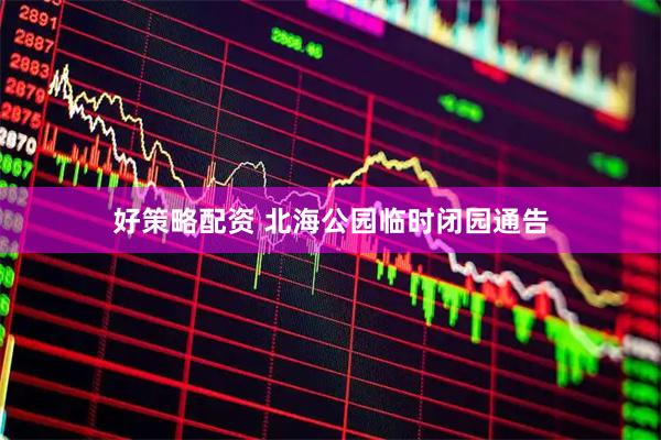 好策略配资 北海公园临时闭园通告