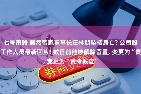 七号策略 居然智家董事长汪林朋坠楼身亡? 公司股价大跌, 工作人员最新回应! 数日前他被解除留置, 变更为“责令候查”