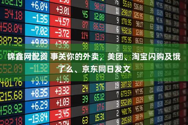 锦鑫网配资 事关你的外卖，美团、淘宝闪购及饿了么、京东同日发文