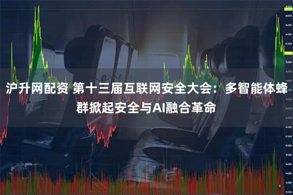 沪升网配资 第十三届互联网安全大会：多智能体蜂群掀起安全与AI融合革命