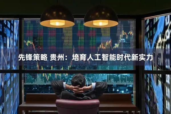 先锋策略 贵州：培育人工智能时代新实力