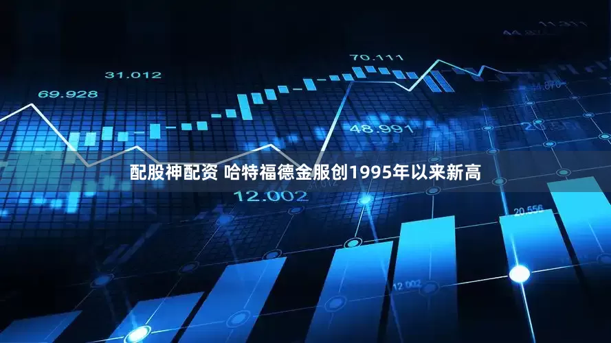 配股神配资 哈特福德金服创1995年以来新高
