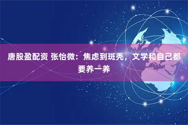 唐股盈配资 张怡微：焦虑到斑秃，文学和自己都要养一养