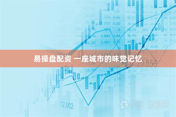 易操盘配资 一座城市的味觉记忆