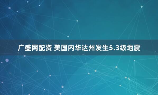广盛网配资 美国内华达州发生5.3级地震