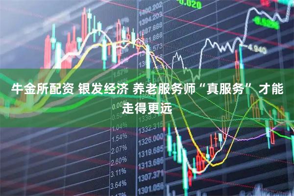 牛金所配资 银发经济 养老服务师“真服务” 才能走得更远