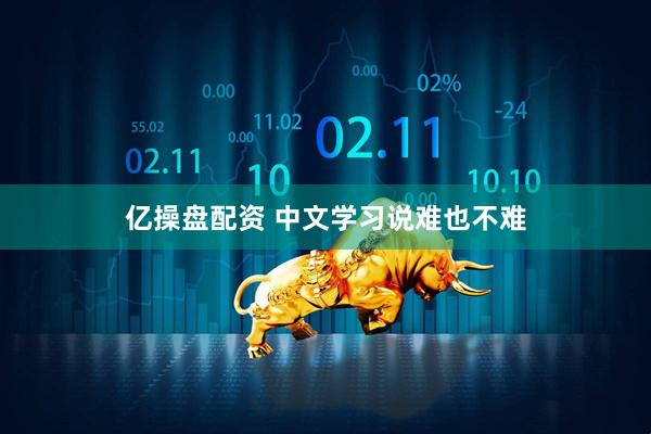 亿操盘配资 中文学习说难也不难