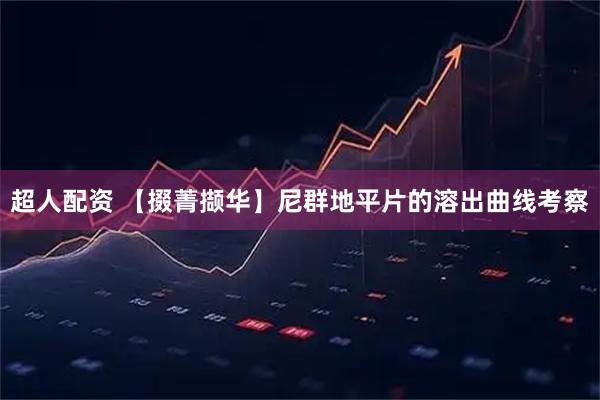 超人配资 【掇菁撷华】尼群地平片的溶出曲线考察