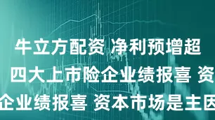 牛立方配资 净利预增超1000亿！四大上市险企业绩报喜 资本市场是主因