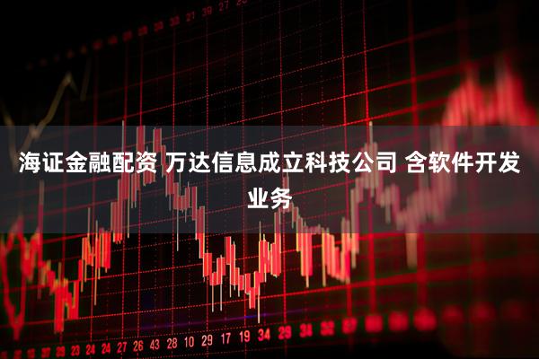 海证金融配资 万达信息成立科技公司 含软件开发业务