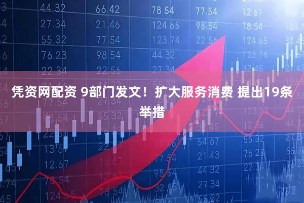 凭资网配资 9部门发文！扩大服务消费 提出19条举措