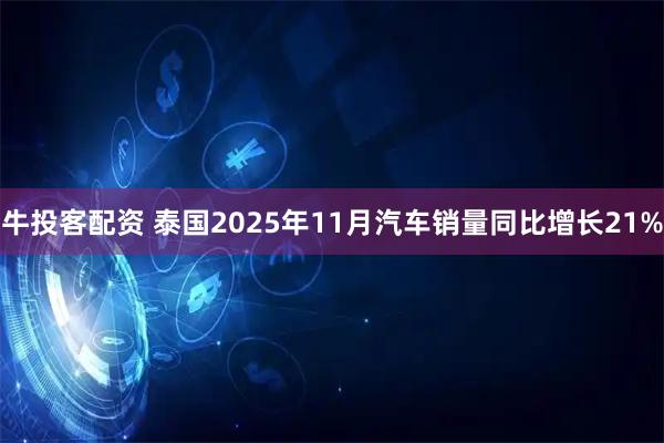 牛投客配资 泰国2025年11月汽车销量同比增长21%
