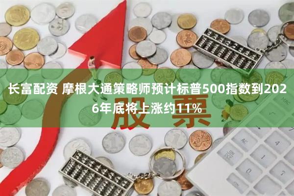 长富配资 摩根大通策略师预计标普500指数到2026年底将上涨约11%