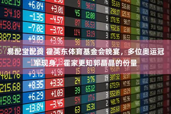 易配宝配资 霍英东体育基金会晚宴，多位奥运冠军现身，霍家更知郭晶晶的份量