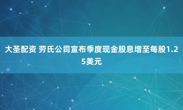大圣配资 劳氏公司宣布季度现金股息增至每股1.25美元