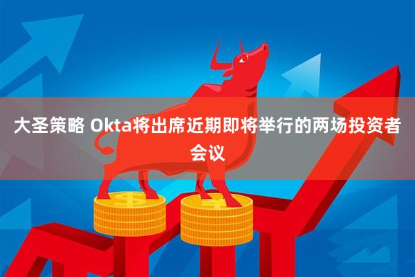 大圣策略 Okta将出席近期即将举行的两场投资者会议